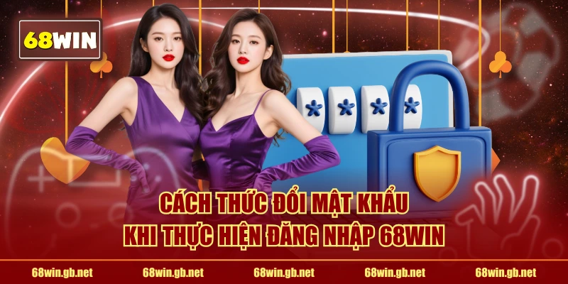 Cách thức đổi mật khẩu khi thực hiện tham gia 68WIN